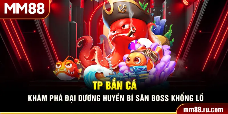 Tp Bắn Cá – Khám Phá Đại Dương Huyền Bí Săn Boss Khổng Lồ
