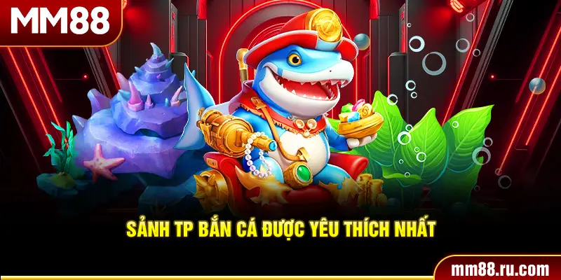 Sảnh TP bắn cá được yêu thích nhất