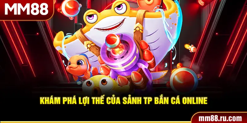 Khám phá lợi thế của sảnh TP bắn cá online
