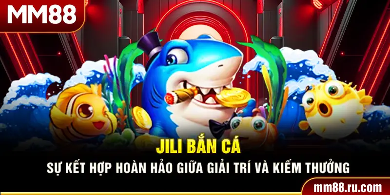 Jili Bắn Cá – Sự Kết Hợp Hoàn Hảo Giữa Giải Trí Và Kiếm Thưởng