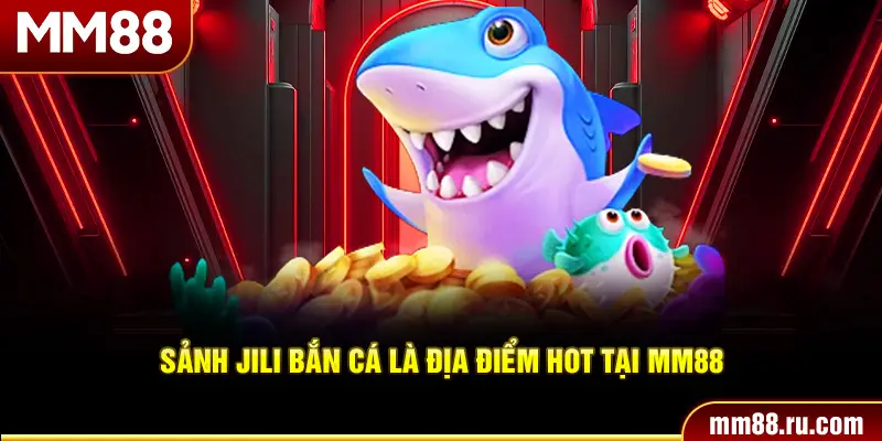 Sảnh JILI bắn cá là địa điểm hot tại MM88