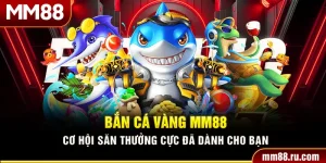 Bắn Cá Vàng MM88 – Cơ Hội Săn Thưởng Cực Đã Dành Cho Bạn
