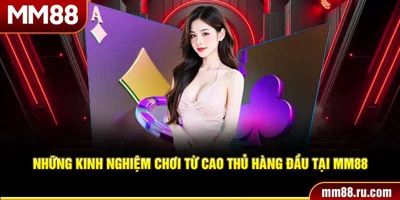 Những kinh nghiệm chơi từ cao thủ hàng đầu tại MM88