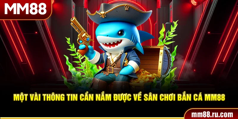 Một vài thông tin cần nắm được về sân chơi bắn cá MM88