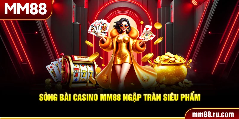 Sòng bài casino MM88 ngập tràn siêu phẩm